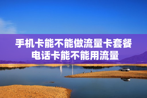 手机卡能不能做流量卡套餐 电话卡能不能用流量