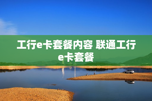 工行e卡套餐内容 联通工行e卡套餐
