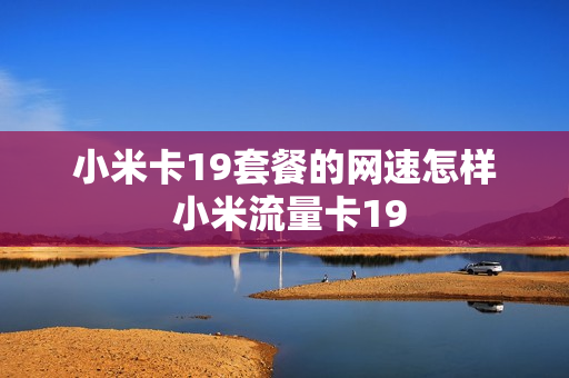 小米卡19套餐的网速怎样 小米流量卡19