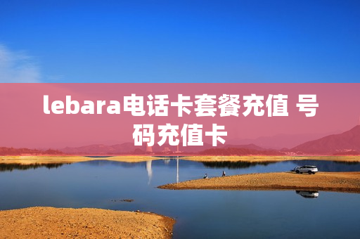 lebara电话卡套餐充值 号码充值卡