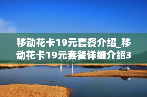 移动花卡19元套餐介绍_移动花卡19元套餐详细介绍30种app
