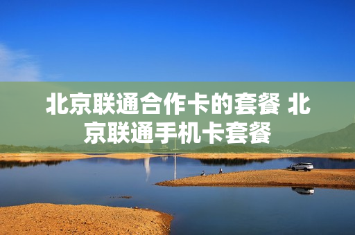 北京联通合作卡的套餐 北京联通手机卡套餐