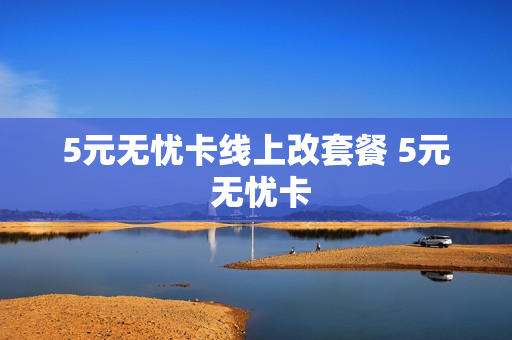 5元无忧卡线上改套餐 5元 无忧卡