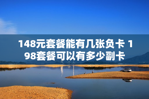 148元套餐能有几张负卡 198套餐可以有多少副卡