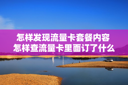 怎样发现流量卡套餐内容 怎样查流量卡里面订了什么套餐