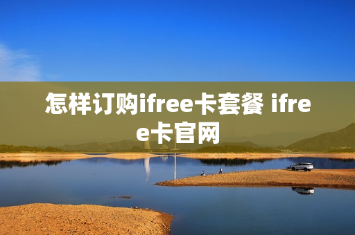 怎样订购ifree卡套餐 ifree卡官网
