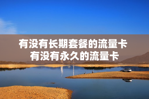 有没有长期套餐的流量卡 有没有永久的流量卡