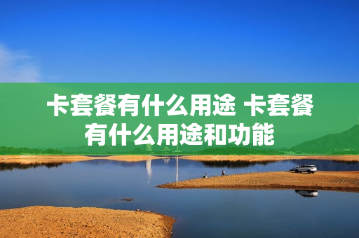 卡套餐有什么用途 卡套餐有什么用途和功能