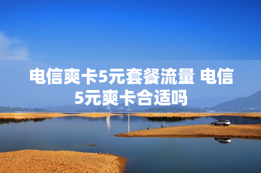 电信爽卡5元套餐流量 电信5元爽卡合适吗