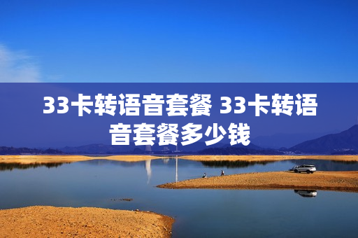 33卡转语音套餐 33卡转语音套餐多少钱