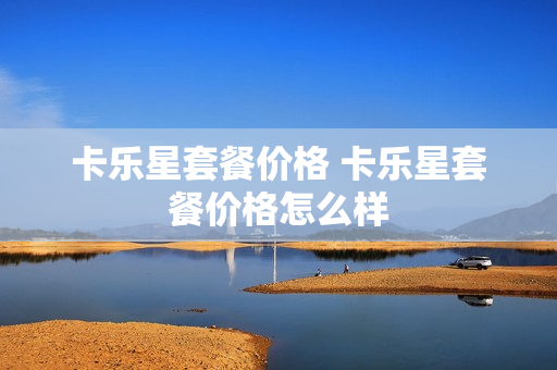 卡乐星套餐价格 卡乐星套餐价格怎么样