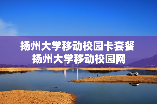 扬州大学移动校园卡套餐 扬州大学移动校园网