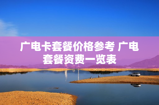 广电卡套餐价格参考 广电套餐资费一览表