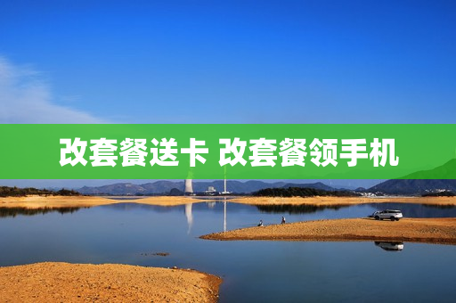 改套餐送卡 改套餐领手机