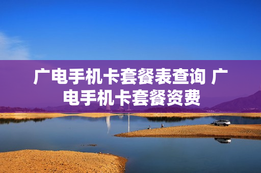 广电手机卡套餐表查询 广电手机卡套餐资费
