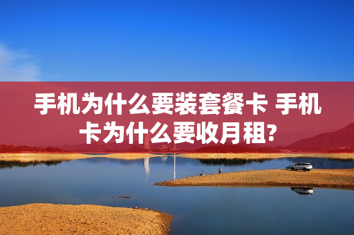 手机为什么要装套餐卡 手机卡为什么要收月租?