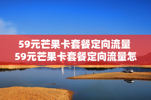 59元芒果卡套餐定向流量 59元芒果卡套餐定向流量怎么用
