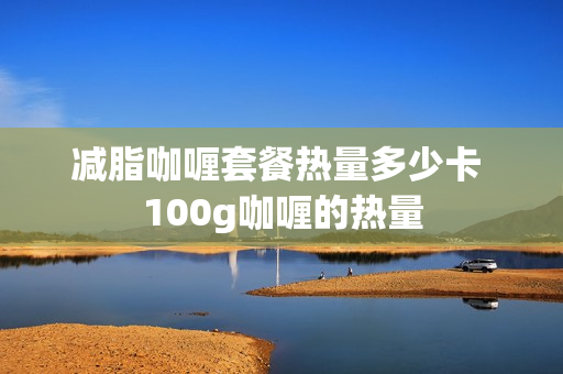 减脂咖喱套餐热量多少卡 100g咖喱的热量