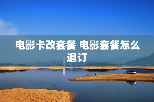 电影卡改套餐 电影套餐怎么退订