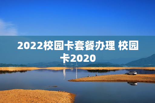 2022校园卡套餐办理 校园卡2020