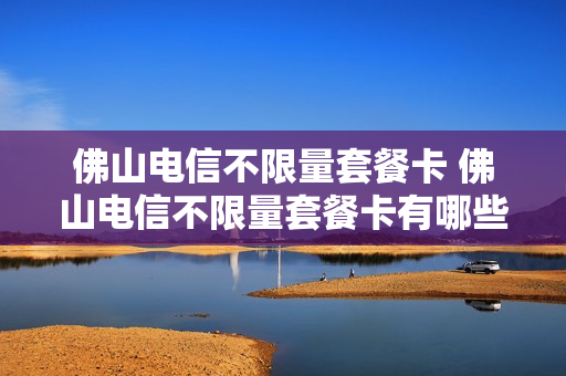 佛山电信不限量套餐卡 佛山电信不限量套餐卡有哪些
