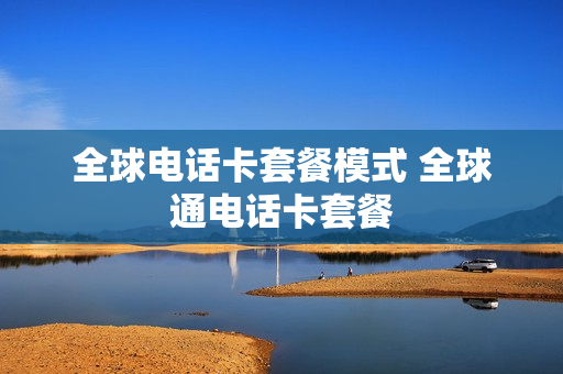 全球电话卡套餐模式 全球通电话卡套餐