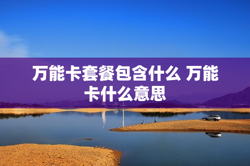 万能卡套餐包含什么 万能卡什么意思