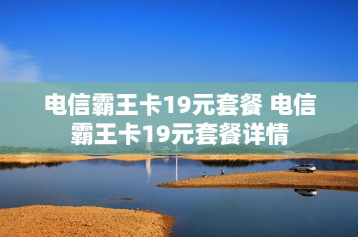 电信霸王卡19元套餐 电信霸王卡19元套餐详情