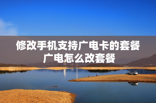 修改手机支持广电卡的套餐 广电怎么改套餐