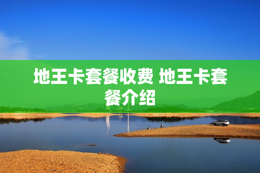 地王卡套餐收费 地王卡套餐介绍