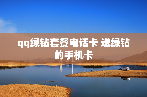 qq绿钻套餐电话卡 送绿钻的手机卡