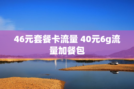 46元套餐卡流量 40元6g流量加餐包