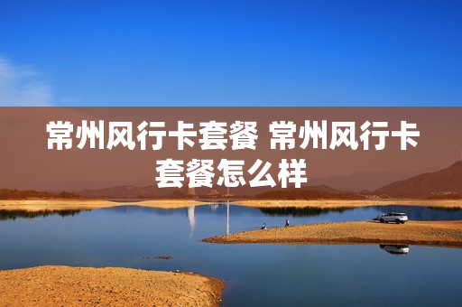 常州风行卡套餐 常州风行卡套餐怎么样
