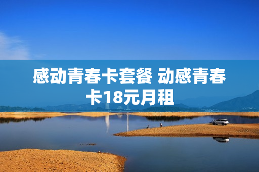 感动青春卡套餐 动感青春卡18元月租