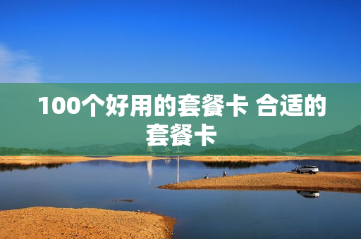 100个好用的套餐卡 合适的套餐卡