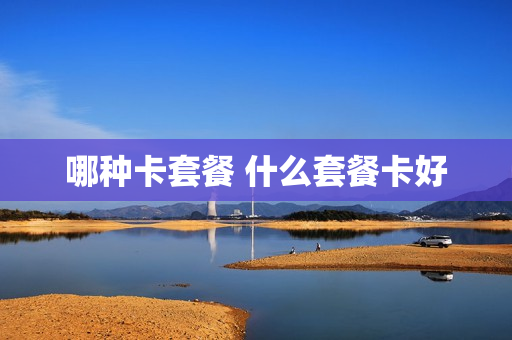 哪种卡套餐 什么套餐卡好