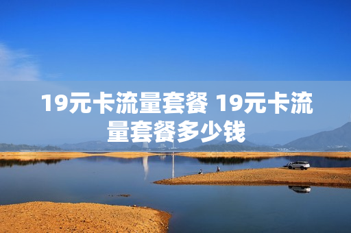 19元卡流量套餐 19元卡流量套餐多少钱