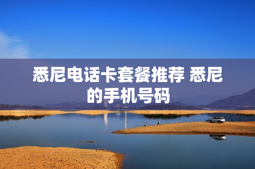 悉尼电话卡套餐推荐 悉尼的手机号码