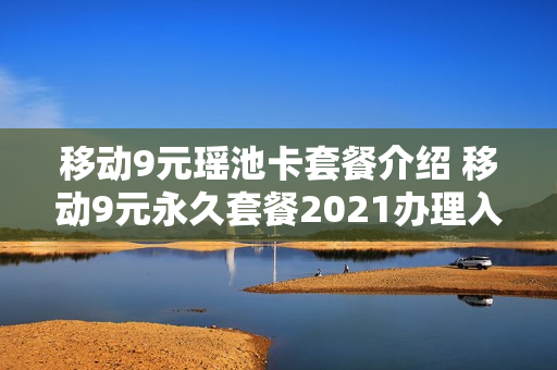 移动9元瑶池卡套餐介绍 移动9元永久套餐2021办理入口