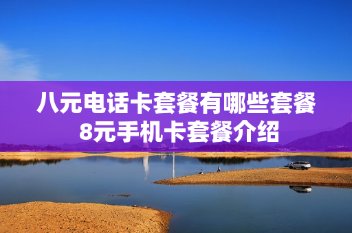 八元电话卡套餐有哪些套餐 8元手机卡套餐介绍