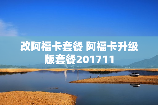 改阿福卡套餐 阿福卡升级版套餐201711