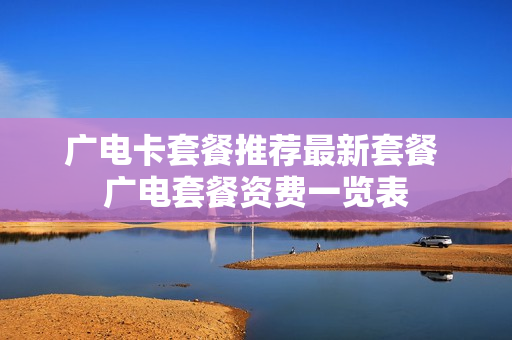 广电卡套餐推荐最新套餐 广电套餐资费一览表