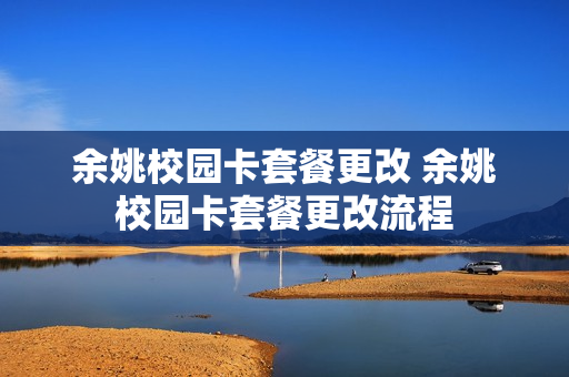 余姚校园卡套餐更改 余姚校园卡套餐更改流程