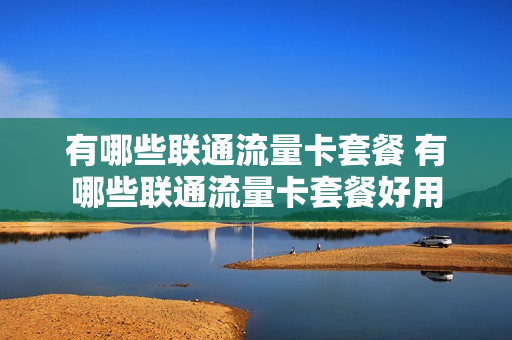 有哪些联通流量卡套餐 有哪些联通流量卡套餐好用