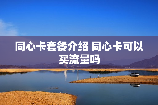 同心卡套餐介绍 同心卡可以买流量吗