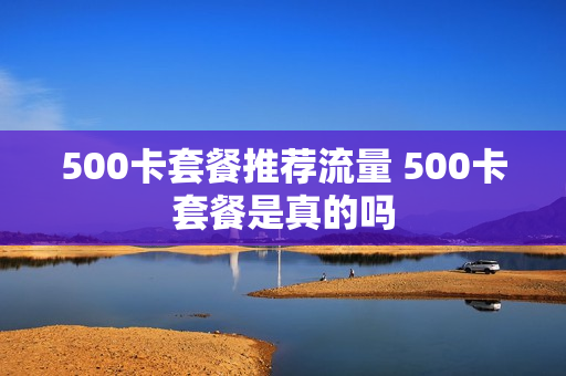 500卡套餐推荐流量 500卡套餐是真的吗