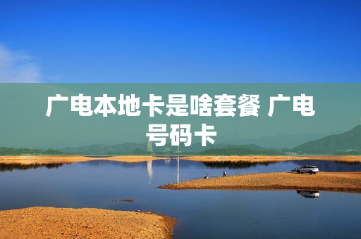 广电本地卡是啥套餐 广电号码卡