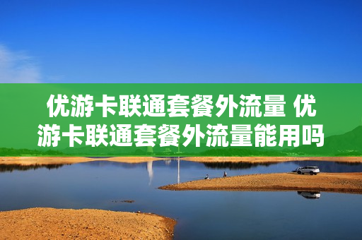 优游卡联通套餐外流量 优游卡联通套餐外流量能用吗