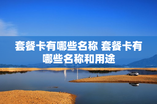 套餐卡有哪些名称 套餐卡有哪些名称和用途