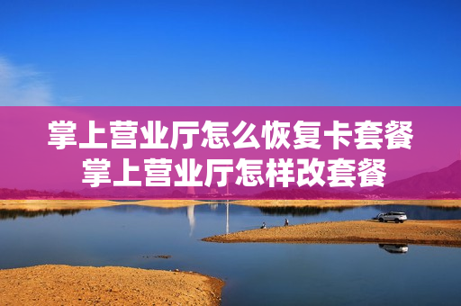 掌上营业厅怎么恢复卡套餐 掌上营业厅怎样改套餐